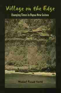 Village On The Edge: Changing Times In Papua New Guinea by Michael French Smith