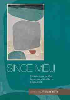Since Meiji: Perspectives On The Japanese Visual Arts, 1868-2000 by J. Thomas Rimer