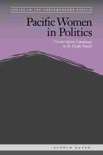 Pacific Women In Politics: Gender Quota Campaigns In The Pacific Islands by Kerryn Baker