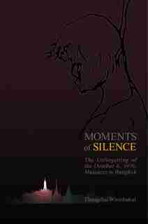 Moments Of Silence: The Unforgetting Of The October 6, 1976, Massacre In Bangkok by Thongchai Winichakul