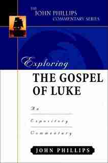 Exploring The Gospel Of Luke: An Expository Commentary by John Phillips, John