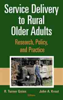 Service Delivery to Rural Older Adults: Research, Policy and Practice by R. Turner Goins