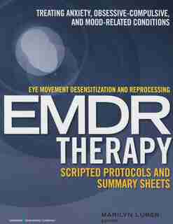 Eye Movement Desensitization And Reprocessing (emdr) Therapy Scripted Protocols And Summary Sheets: Treating Anxiety, Obsessive-compulsive, And Mood-related Conditions by Marilyn Luber