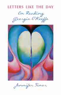 Letters Like the Day: On Reading Georgia O'Keeffe by Jennifer Sinor