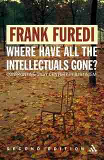 Where Have All The Intellectuals Gone?: Confronting 21st Century Philistinism by Frank Furedi