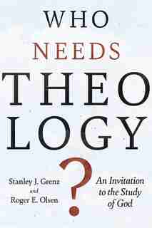 Who Needs Theology?: An Invitation To The Study Of God by Stanley J. Grenz, Stanley J.