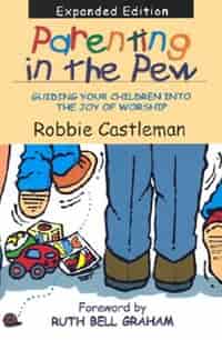 Parenting In The Pew: Guiding Your Children Into The Joyof Worship by Robbie F. Castleman