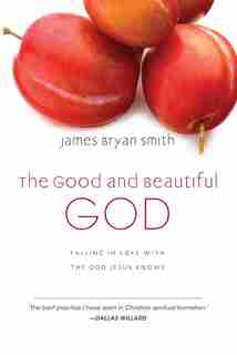 The Good And Beautiful God: Falling In Love With The God Jesus Knows by James Bryan Smith, James Bryan