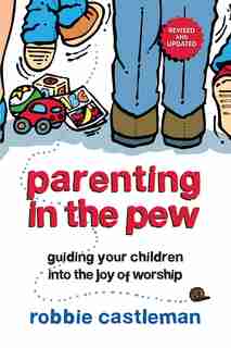 PARENTING IN THE PEW: Guiding Your Children into the Joy of Worship by Robbie F. Castleman, Robbie F.