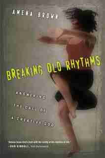 BREAKING OLD RHYTHMS: Answering the Call of a Creative God by Amena Brown, Amena