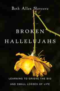 BROKEN HALLELUJAHS: Learning to Grieve the Big and Small Losses of Life by Beth Allen Slevcove, Beth Allen