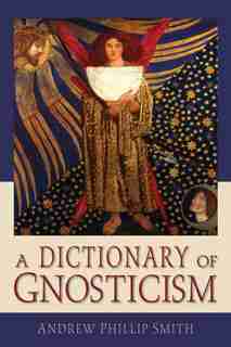 A Dictionary of Gnosticism by Andrew Phillip Smith