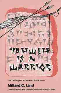 Yahweh Is A Warrior: The Theology Of Warfare In Ancient Israel by Millard C. Lind