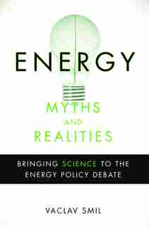 Energy Myths and Realities: Bringing Science to the Energy Policy Debate de Vaclav Smil