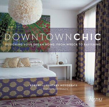 Downtown Chic: Designing Your Dream Home: From Wreck To Ravishing de Robert Novogratz