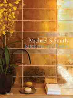 Michael S. Smith Kitchens & Baths: The Dressing Room To The Breakfast Room: Inspiration, Process, And Design by Michael Smith