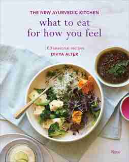 What To Eat For How You Feel: The New Ayurvedic Kitchen - 100 Seasonal Recipes by Divya Alter