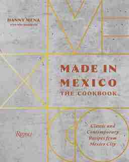 Made In Mexico: The Cookbook: Classic And Contemporary Recipes From Mexico City by Danny Mena