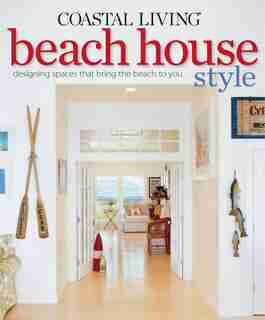 Coastal Living Beach House Style: Designing Spaces that Bring the Beach to You by Editors Of Coastal The Editors Of Coastal Living