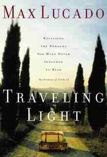 Traveling Light: Releasing The Burdens You Were Never Intended To Bear by Max Lucado