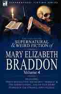 The Collected Supernatural and Weird Fiction of Mary Elizabeth Braddon: Volume 4-Including Three Novelettes 'His Secret, ' 'Herself' and 'The Ghost's by Mary Elizabeth Braddon