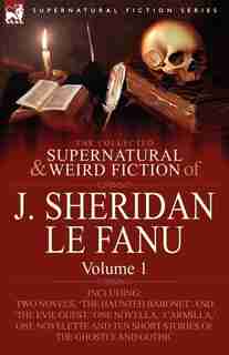 The Collected Supernatural and Weird Fiction of J. Sheridan le Fanu: Volume 1-Including Two Novels, 'The Haunted Baronet' and 'The Evil Guest, ' One N by Joseph Sheridan Le Fanu
