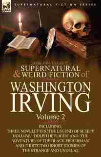 The Collected Supernatural and Weird Fiction of Washington Irving: Volume 2-Including Three Novelettes 'The Legend of Sleepy Hollow, ' 'Dolph Heyliger by Washington Irving