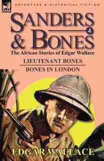 Sanders & Bones-the African Adventures: 4-lieutenant Bones & Bones In London by Edgar Wallace