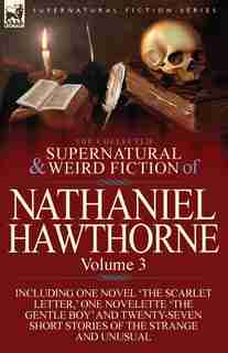 The Collected Supernatural And Weird Fiction Of Nathaniel Hawthorne: Volume 3-Including One Novel 'The Scarlet Letter, ' One Novelette 'The Gentle Boy by NATHANIEL HAWTHORNE