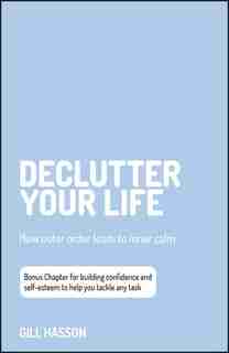 Declutter Your Life: How Outer Order Leads To Inner Calm by Gill Hasson