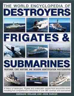 The World Encyclopedia Of Destroyers, Frigates & Submarines: Features 1300 Wartime And Modern Identification Photographs: A History Of Destroyers, Frigates And by Bernard Ireland