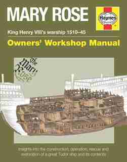 Mary Rose - King Henry Viii's Warship 1510-45: Insights Into The Construction, Operation, Rescue And Restoration Of A Great Tudor Ship And Its Con by Brian Lavery