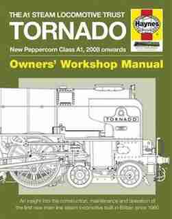 The A1 Steam Locomotive Trust Tornado - New Peppercorn Class A1, 2008 Onwards: An Insight Into The Construction, Maintenance And Operation Of The First New Main Line Steam Locomo by Geoff Smith