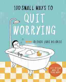 100 SMALL WAYS TO QUIT WORRYING by Oliver Luke Delorie