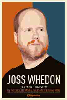 Joss Whedon: The Complete Companion: The Tv Series, The Movies, The Comic Books, And More by Popmatters