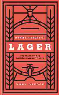 A Brief History Of Lager: 500 Years Of The World's Favourite Beer by Mark Dredge