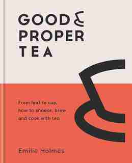 Good & Proper Tea: How To Make, Drink And Cook With Tea by Emilie Holmes