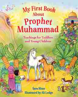 My First Book About Prophet Muhammad: Teachings For Toddlers And Young Children by Sara Khan