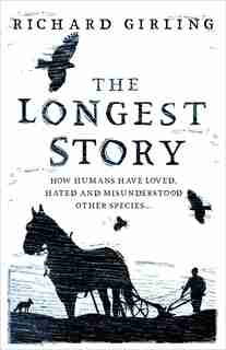 The Longest Story: How humans have loved, hated and misunderstood other species by Richard Girling