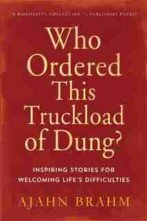 Who Ordered This Truckload of Dung?: Inspiring Stories for Welcoming Life's Difficulties by Ajahn Brahm