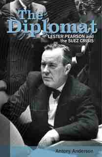 The Diplomat: Lester Pearson and the Suez Crisis by Antony Anderson