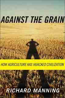 Against the Grain: How Agriculture Has Hijacked Civilization by Richard Manning