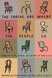 The Chairs Are Where the People Go: How to Live, Work, and Play in the City by Misha Glouberman