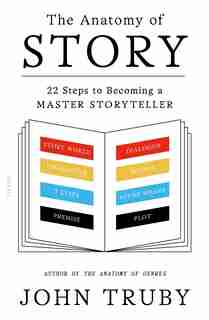 The Anatomy Of Story: 22 Steps to Becoming a Master Storyteller by John Truby