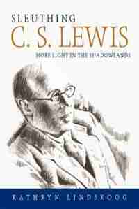 Sleuthing C.s. Lewis: More Light In The Shadowlands by Kathryn Ann Lindskoog