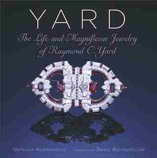 Yard: The Life and Magnificent Jewelry of Raymond C. Yard by Natasha Kuzmanovic