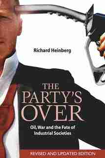The Party's Over: Oil, War And The Fate Of Industrial Societies by Richard Heinberg