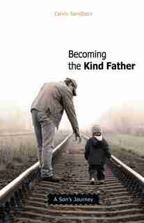 Becoming The Kind Father: A Son's Journey by Calvin Sandborn