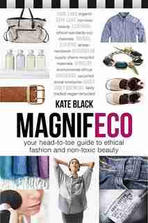 MagnifEco: Your Head-to-Toe Guide to Ethical Fashion and Non-toxic Beauty by Kate Black