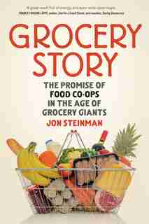 Grocery Story: The Promise of Food Co-ops in the Age of Grocery Giants by Jon Steinman